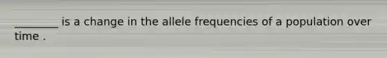 ________ is a change in the allele frequencies of a population over time .