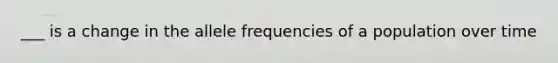 ___ is a change in the allele frequencies of a population over time