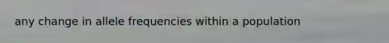 any change in allele frequencies within a population