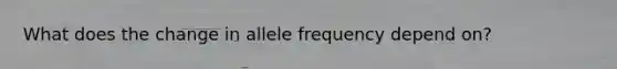 What does the change in allele frequency depend on?