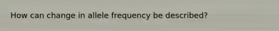 How can change in allele frequency be described?