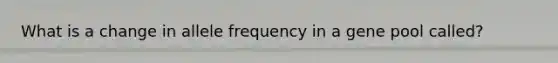 What is a change in allele frequency in a gene pool called?