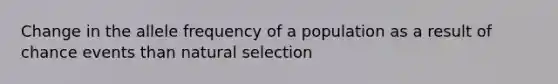 Change in the allele frequency of a population as a result of chance events than natural selection