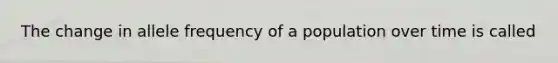 The change in allele frequency of a population over time is called