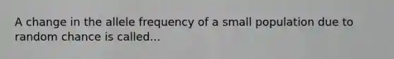 A change in the allele frequency of a small population due to random chance is called...