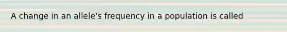 A change in an allele's frequency in a population is called