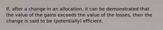 If, after a change in an allocation, it can be demonstrated that the value of the gains exceeds the value of the losses, then the change is said to be (potentially) efficient.