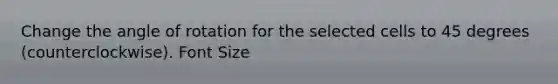 Change the angle of rotation for the selected cells to 45 degrees (counterclockwise). Font Size