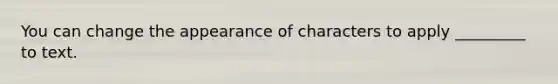 You can change the appearance of characters to apply _________ to text.