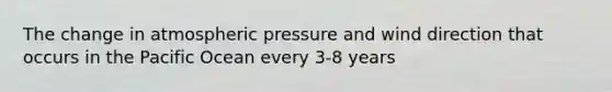 The change in atmospheric pressure and wind direction that occurs in the Pacific Ocean every 3-8 years