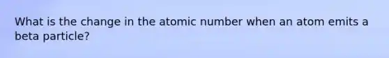 What is the change in the atomic number when an atom emits a beta particle?