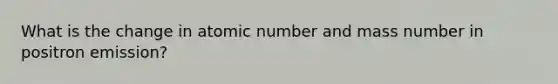 What is the change in atomic number and mass number in positron emission?