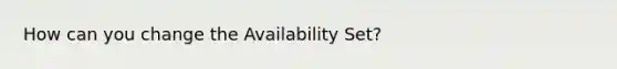 How can you change the Availability Set?