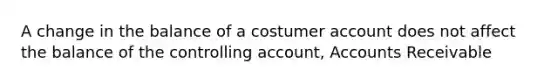 A change in the balance of a costumer account does not affect the balance of the controlling account, Accounts Receivable