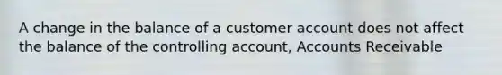 A change in the balance of a customer account does not affect the balance of the controlling account, Accounts Receivable