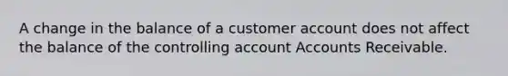 A change in the balance of a customer account does not affect the balance of the controlling accoun<a href='https://www.questionai.com/knowledge/k7x83BRk9p-t-accounts' class='anchor-knowledge'>t accounts</a> Receivable.