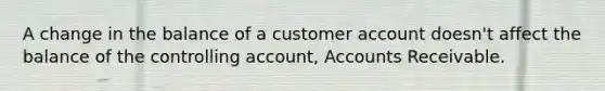 A change in the balance of a customer account doesn't affect the balance of the controlling account, Accounts Receivable.