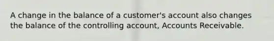 A change in the balance of a customer's account also changes the balance of the controlling account, Accounts Receivable.