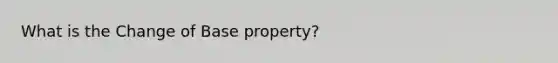 What is the Change of Base property?