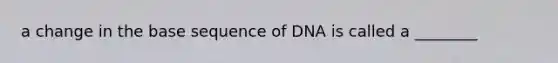 a change in the base sequence of DNA is called a ________