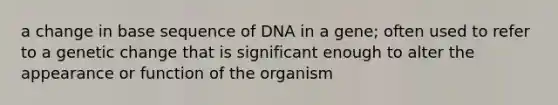 a change in base sequence of DNA in a gene; often used to refer to a genetic change that is significant enough to alter the appearance or function of the organism