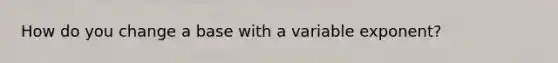 How do you change a base with a variable exponent?