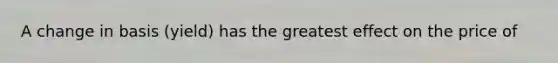 A change in basis (yield) has the greatest effect on the price of