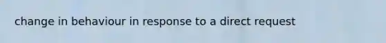 change in behaviour in response to a direct request