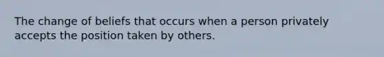 The change of beliefs that occurs when a person privately accepts the position taken by others.