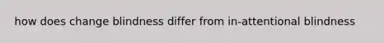 how does change blindness differ from in-attentional blindness