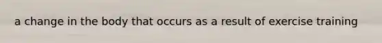 a change in the body that occurs as a result of exercise training