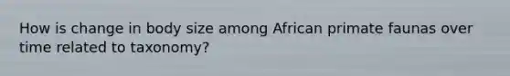 How is change in body size among African primate faunas over time related to taxonomy?