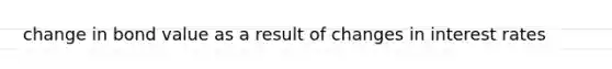 change in bond value as a result of changes in interest rates