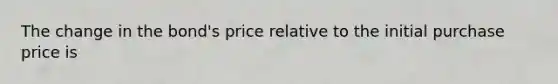 The change in the bond's price relative to the initial purchase price is