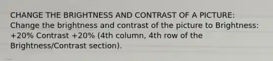 CHANGE THE BRIGHTNESS AND CONTRAST OF A PICTURE: Change the brightness and contrast of the picture to Brightness: +20% Contrast +20% (4th column, 4th row of the Brightness/Contrast section).