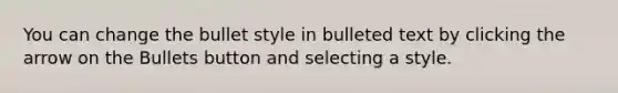 You can change the bullet style in bulleted text by clicking the arrow on the Bullets button and selecting a style.