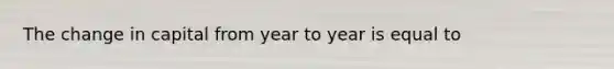 The change in capital from year to year is equal to