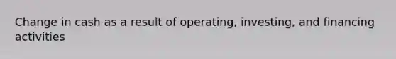 Change in cash as a result of operating, investing, and financing activities