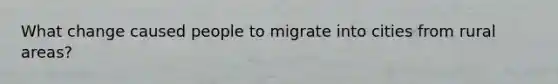 What change caused people to migrate into cities from rural areas?