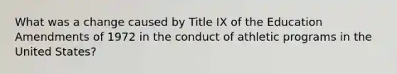 What was a change caused by Title IX of the Education Amendments of 1972 in the conduct of athletic programs in the United States?