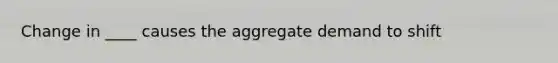 Change in ____ causes the aggregate demand to shift