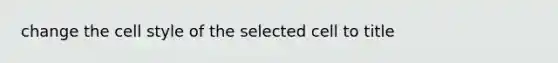 change the cell style of the selected cell to title