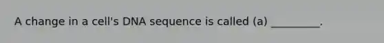 A change in a cell's DNA sequence is called (a) _________.