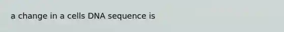 a change in a cells DNA sequence is