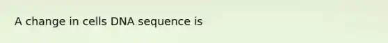 A change in cells DNA sequence is