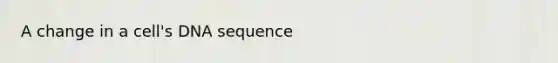A change in a cell's DNA sequence