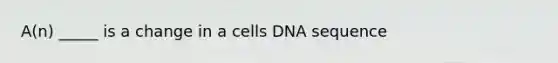 A(n) _____ is a change in a cells DNA sequence