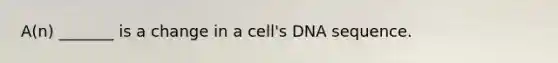 A(n) _______ is a change in a cell's DNA sequence.