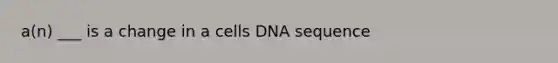 a(n) ___ is a change in a cells DNA sequence