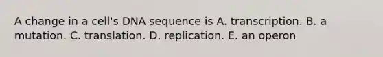 A change in a cell's DNA sequence is A. transcription. B. a mutation. C. translation. D. replication. E. an operon